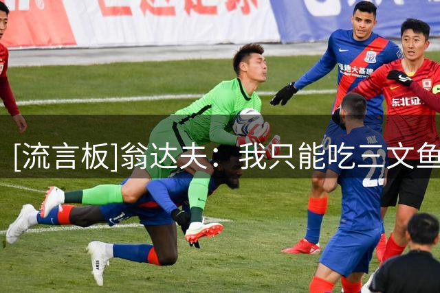 [流言板]翁达夫：我只能吃三文鱼之类的海鲜，两次差点因吃虾丧命